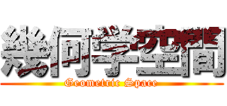 幾何学空間 (Geometric Space)
