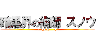暗黒界の術師 スノウ (attack on titan)