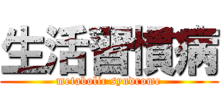 生活習慣病 (metabolic syndrome)