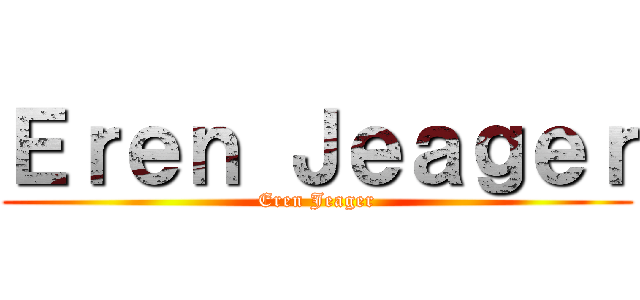 Ｅｒｅｎ Ｊｅａｇｅｒ (Eren Jeager)