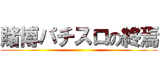 賭博パチスロの終焉 ()