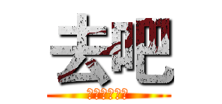 去吧 (做你不做的事)