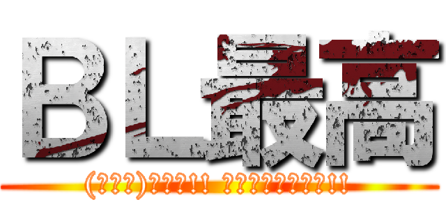 ＢＬ最高 ((・∀・)ｲｲﾈ!! ｻｲｯｺｳﾀﾞﾈ!!)