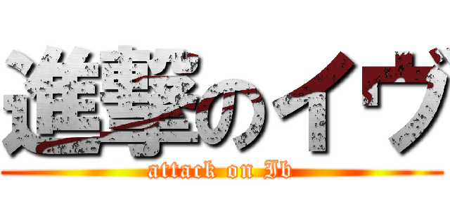 進撃のイヴ (attack on Ib)
