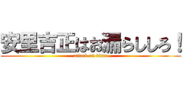 安里吉正はお漏らししろ！ (attack on titan)