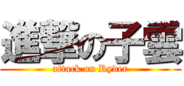 進撃の子雲 (attack on Ryder)