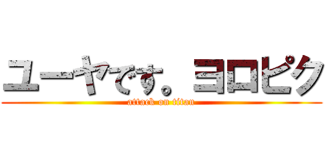 ユーヤです。ヨロピク (attack on titan)