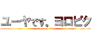 ユーヤです。ヨロピク (attack on titan)