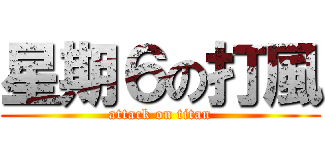 星期６の打風 (attack on titan)