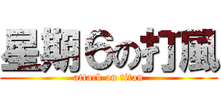 星期６の打風 (attack on titan)