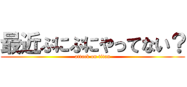 最近ぷにぷにやってない？ (attack on titan)