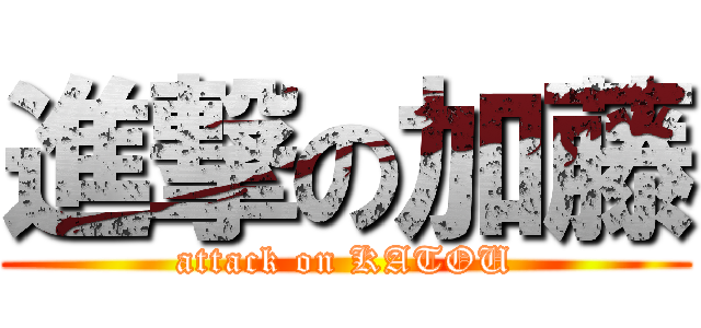 進撃の加藤 (attack on KATOU)