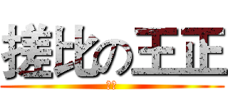 搓比の王正 (你个)