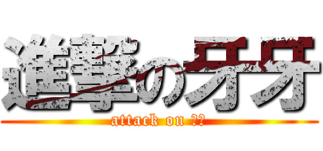 進撃の牙牙 (attack on 牙牙)