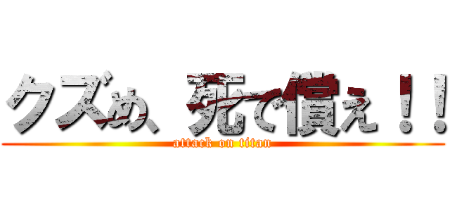 クズめ、死で償え！！ (attack on titan)
