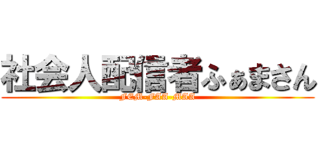 社会人配信者ふぁまさん (FEM-FAA-MAA)