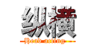 纵横 (Head acting  )
