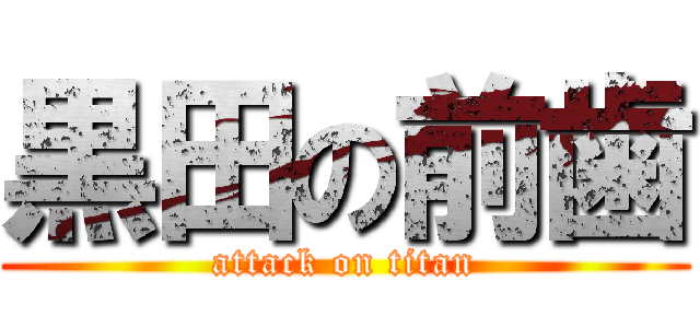 黒田の前歯 (attack on titan)