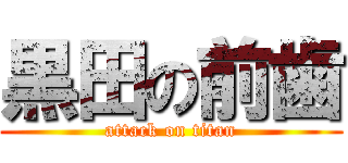 黒田の前歯 (attack on titan)