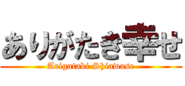 ありがたき幸せ (Arigataki Shiawase)