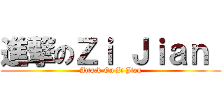 進撃のＺｉ Ｊｉａｎ  (Attack On Zi Jian)