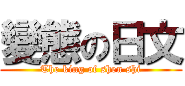 變態の日文 (The king of shen shi)