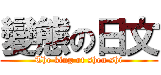 變態の日文 (The king of shen shi)