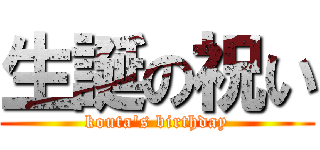 生誕の祝い (kouta\'s birthday)
