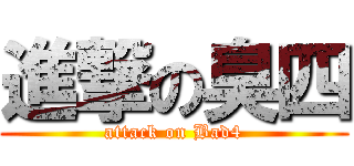 進撃の臭四 (attack on Bad4)