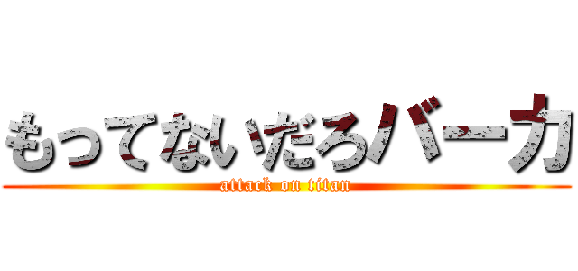もってないだろバーカ (attack on titan)