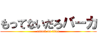 もってないだろバーカ (attack on titan)