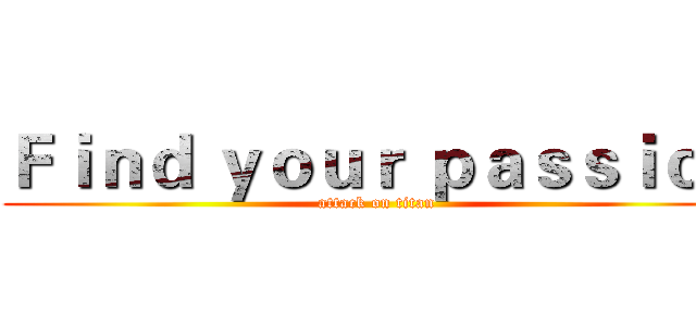 Ｆｉｎｄ ｙｏｕｒ ｐａｓｓｉｏｎ (attack on titan)