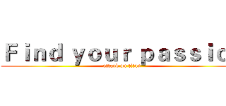 Ｆｉｎｄ ｙｏｕｒ ｐａｓｓｉｏｎ (attack on titan)
