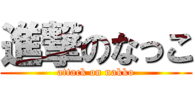 進撃のなっこ (attack on nakko)