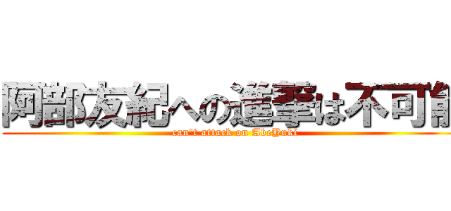 阿部友紀への進撃は不可能 (can't attack on AbeYuki)