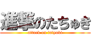 進撃のたちゅき (attack on tatyuki)