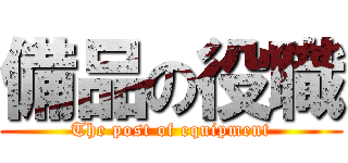 備品の役職 (The post of equipment)