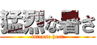 猛烈な暑さ (intense heat)