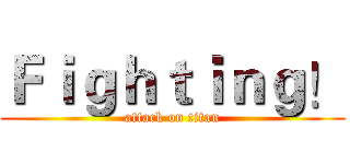 Ｆｉｇｈｔｉｎｇ！ (attack on titan)