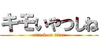 キモいやつしね (attack on titan)