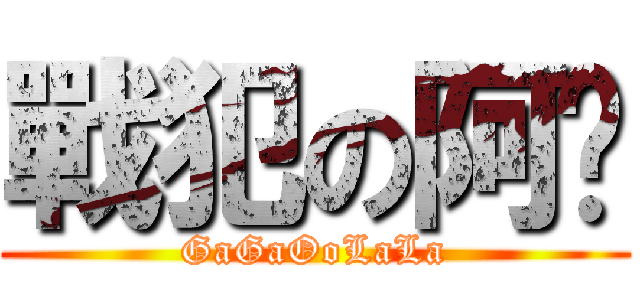 戰犯の阿嘎 (GaGaOoLaLa)