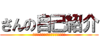 さんの自己紹介 (Ｉｎｔｒｏｄｕｃｅ　ｂｙ　ｓｈｉｒｏ)