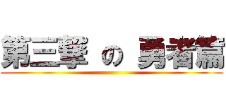 第三撃 の 勇者篇 ()