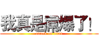 我真是屌爆了！ (attack on titan)