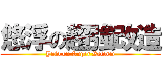 悠浮の超強改造 (Yufo on Super Reform)