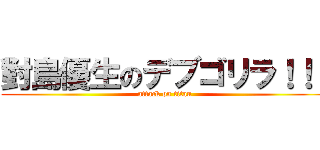 對島優生のデブゴリラ！！！ (attack on titan)