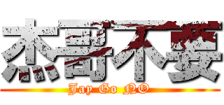 杰哥不要 (Jay Go NO)