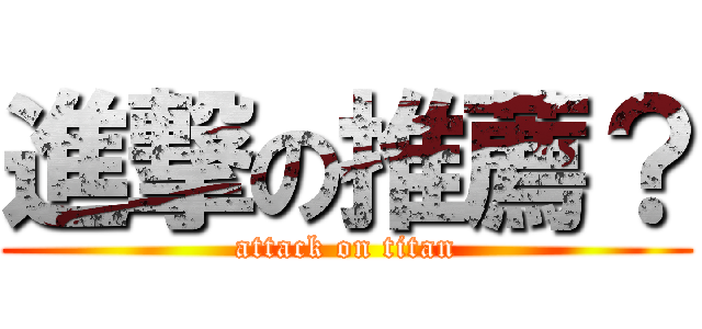 進撃の推薦？ (attack on titan)