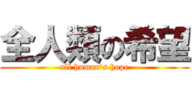 全人類の希望 (all human\'s hope)