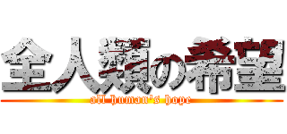 全人類の希望 (all human\'s hope)